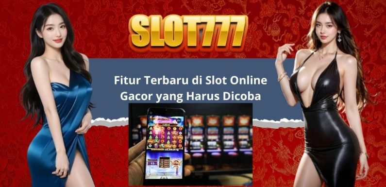 Fitur Terbaru di Slot Online Gacor yang Harus Dicoba